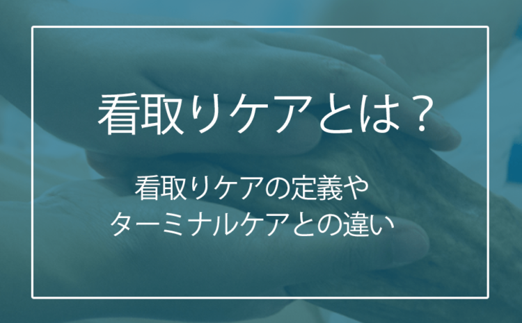 【9割の人が勘違い!?】ターミナルケアと看取りの違いとは？