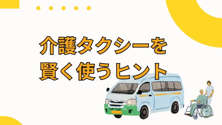 介護タクシーを賢く使うヒント