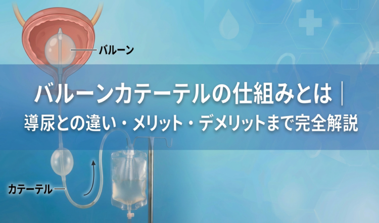 バルーンカテーテルの仕組みとは｜導尿との違い・メリット・デメリットまで完全解説
