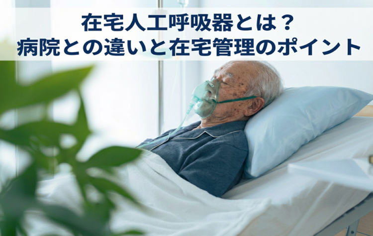 在宅人工呼吸器とは？病院との違いと在宅管理のポイント