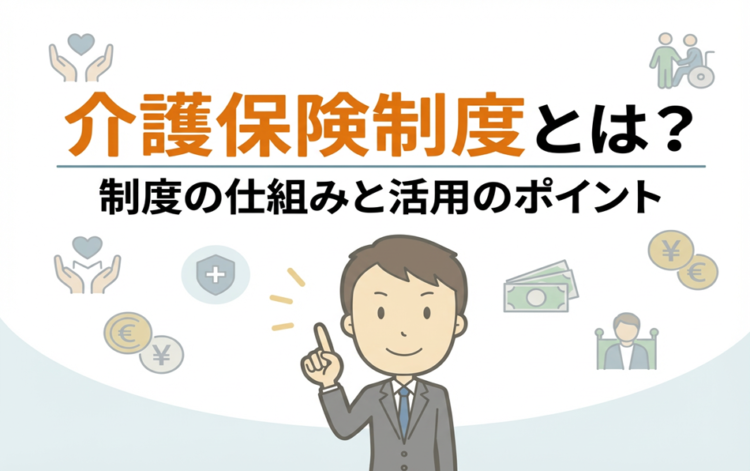 介護保険制度とは?制度の仕組みと活用のポイント
