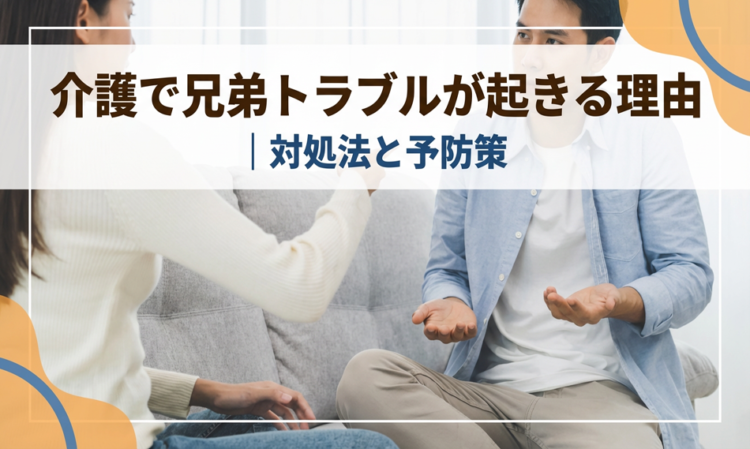 介護で兄弟トラブルが起きる理由｜対処法と予防策