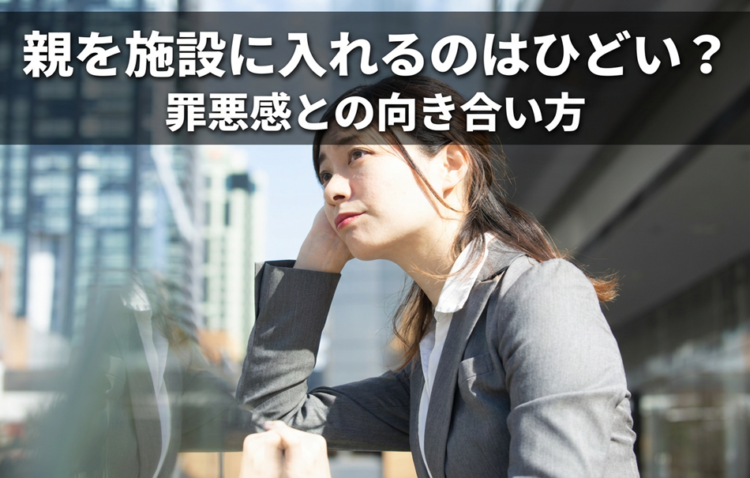 親を施設に入れるのはひどい？罪悪感との向き合い方