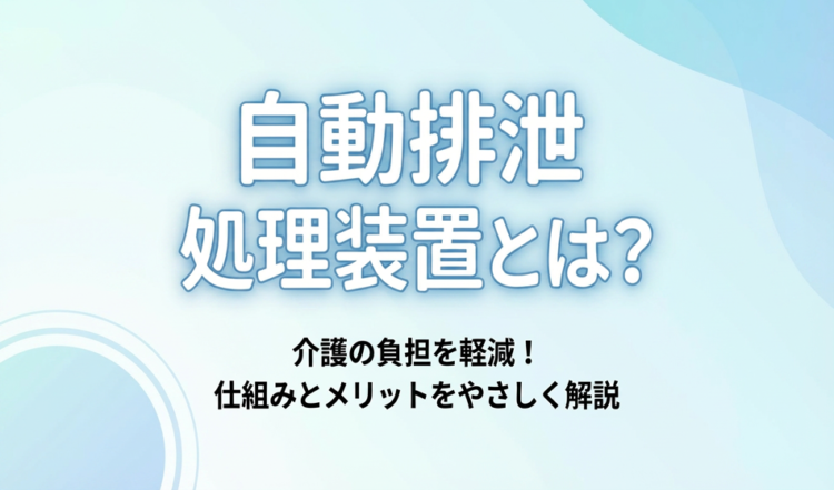 自動排泄処理装置とは？仕組み・費用・メリットをわかりやすく解説