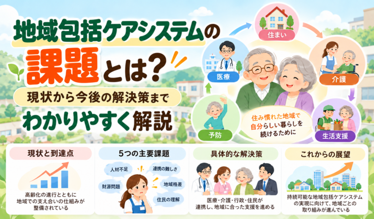 地域包括ケアシステムの課題とは？現状から今後の解決策までわかりやすく解説