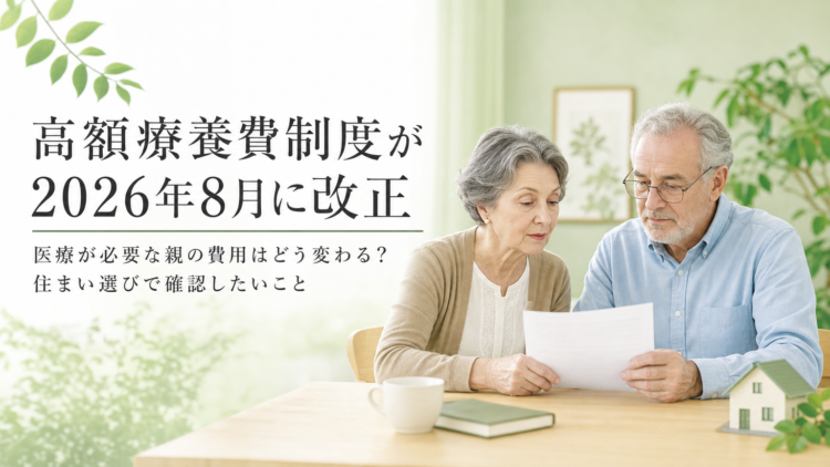 高額療養費制度が2026年8月に改正｜医療が必要な親の費用はどう変わる？住まい選びで確認したいこと