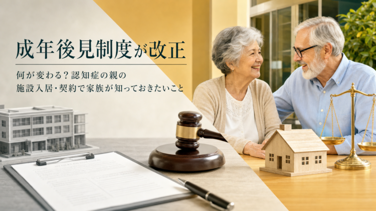 成年後見制度が改正｜何が変わる？認知症の親の施設入居・契約で家族が知っておきたいこと